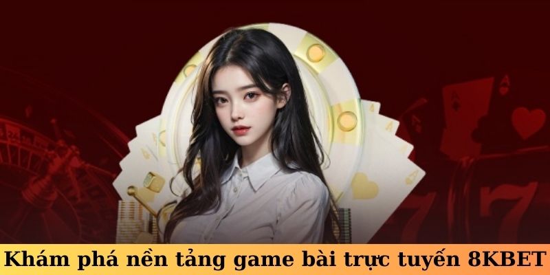 Khám phá nền tảng game bài trực tuyến 8KBET
